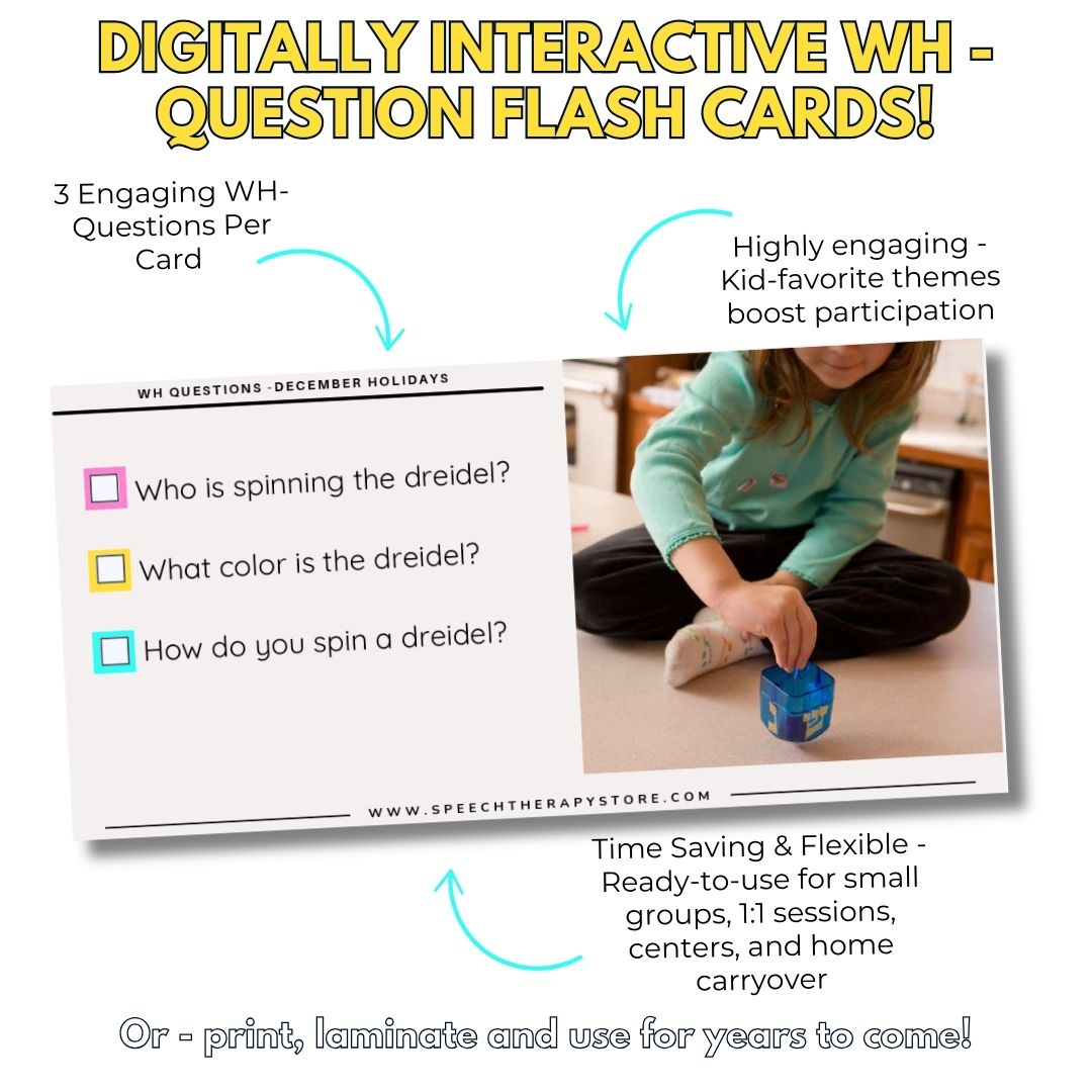Digitally interactive WH-Question flashcards. Each card includes 3 WH questions with checkboxes, using real-life photos such as a child spinning a dreidel. Easy to use digitally or print and laminate.”